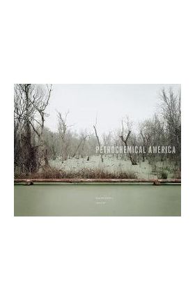 Richard Misrach: Petrochemical America - Richard Misrach