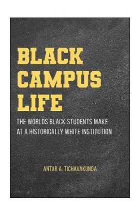 Black Campus Life: The Worlds Black Students Make at a Historically White Institution - Antar A. Tichavakunda