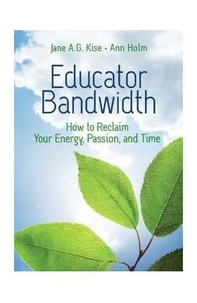 Educator Bandwidth: How to Reclaim Your Energy, Passion, and Time - Jane A. G. Kise