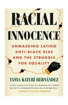 Racial Innocence: Unmasking Latino Anti-Black Bias and the Struggle for Equality - Tanya Katerí Hernández