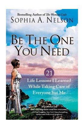 Be the One You Need: 21 Life Lessons I Learned While Taking Care of Everyone But Me - Sophia A. Nelson