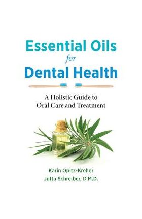 Essential Oils for Dental Health: A Holistic Guide to Oral Care and Treatment - Karin Opitz-kreher