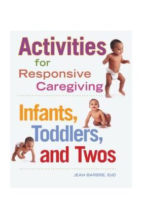 Activities for Responsive Caregiving: Infants, Toddlers, and Twos - Jean Barbre