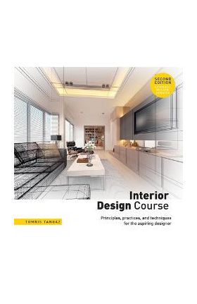 Interior Design Course: Principles, Practices, and Techniques for the Aspiring Designer - Tomris Tangaz