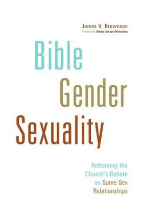 Bible, Gender, Sexuality: Reframing the Church's Debate on Same-Sex Relationships - James V. Brownson