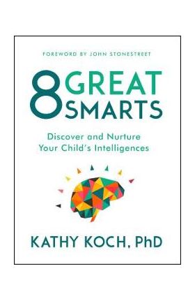 8 Great Smarts: Discover and Nurture Your Child's Intelligences - Kathy Koch Phd