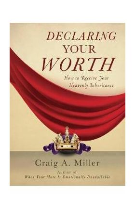 Declaring Your Worth: How to Receive Your Heavenly Inheritance - Craig Miller