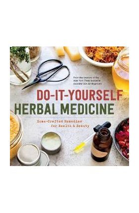 Do-It-Yourself Herbal Medicine: Home-Crafted Remedies for Health and Beauty - Sonoma Press