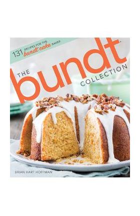 The Bundt Collection: Over 128 Recipes for the Bundt Cake Enthusiast - Brian Hart Hoffman