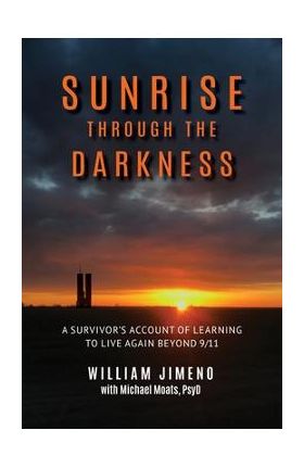 Sunrise Through the Darkness: A Survivor's Account of Learning to Live Again Beyond 9/11 - Will Jimeno