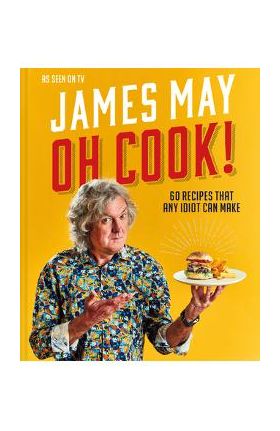 Oh Cook!: 60 Easy Recipes That Any Idiot Can Make - James May