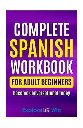 Complete Spanish Workbook For Adult Beginners: Essential Spanish Words And Phrases You Must Know - Explore Towin