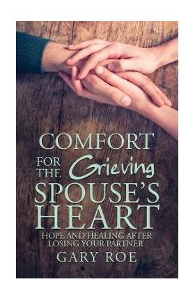 Comfort for the Grieving Spouse's Heart: Hope and Healing After Losing Your Partner - Gary Roe