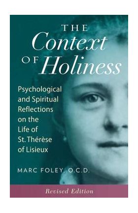 The Context of Holiness: Psychological and Spiritual Reflections on the Life of St. Th&#65533;r&#65533;se of Lisieux - Mark Foley