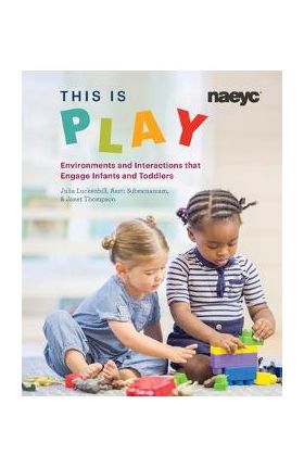 This Is Play: Environments and Interactions That Engage Infants and Toddlers - Julia Luckenbill