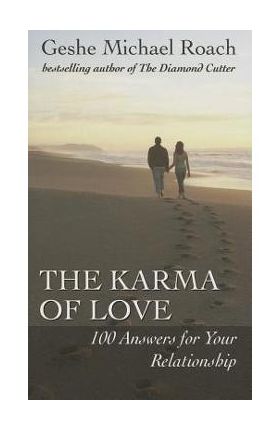 The Karma of Love: 100 Answers for Your Relationship, from the Ancient Wisdom of Tibet - Geshe Michael Roach