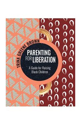 Parenting for Liberation: A Guide for Raising Black Children - Trina Greene Brown