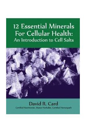 12 Essential Minerals for Cellular Health: An Introduction to Cell Salts - David Card