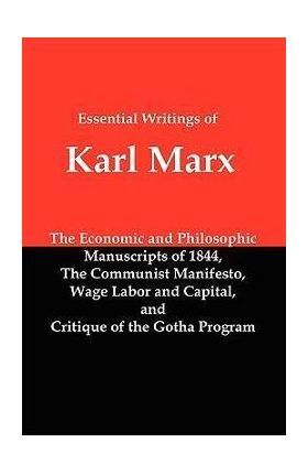 Essential Writings of Karl Marx: Economic and Philosophic Manuscripts, Communist Manifesto, Wage Labor and Capital, Critique of the Gotha Program - Karl Marx