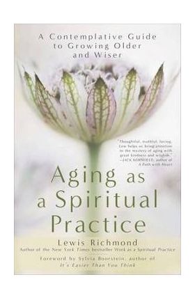 Aging as a Spiritual Practice: A Contemplative Guide to Growing Older and Wiser - Lewis Richmond