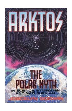 Arktos: The Polar Myth in Science, Symbolism & Nazi Survival - Joscelyn Godwin