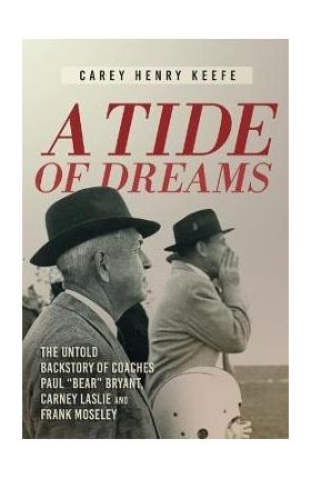 A Tide of Dreams: The Untold Backstory of Coach Paul 'Bear' Bryant and Coaches Carney Laslie and Frank Moseley - Carey H. Keefe