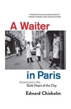 A Waiter in Paris: Adventures in the Dark Heart of the City - Edward Chisholm