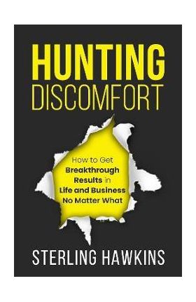 Hunting Discomfort: How to Get Breakthrough Results in Life and Business No Matter What - Sterling Hawkins