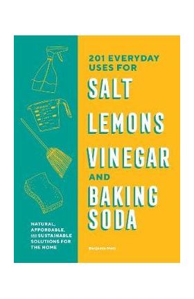 201 Everyday Uses for Salt, Lemons, Vinegar, and Baking Soda: Natural, Affordable, and Sustainable Solutions for the Home - Benjamin Mott