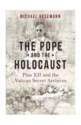 The Pope and the Holocaust: Pius XII and the Secret Vatican Archives - Michael Hesemann