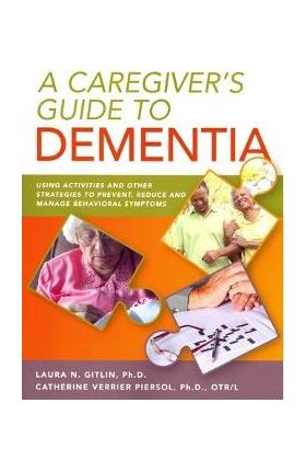 A Caregiver's Guide to Dementia: Using Activities and Other Strategies to Prevent, Reduce and Manage Behavioral Symptoms - Laura Na Gitlin