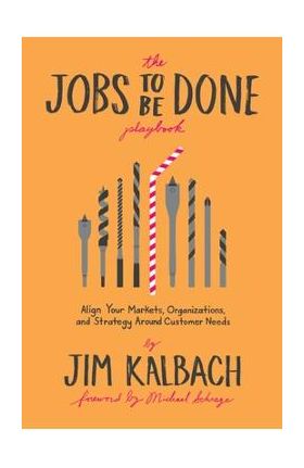 Jobs to Be Done Playbook: Align Your Markets, Organization, and Strategy Around Customer Needs - Jim Kalbach