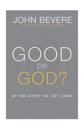 Good or God?: Why Good Without God Isn't Enough - John Bevere