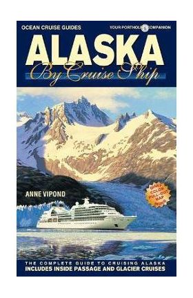 Alaska by Cruise Ship: The Complete Guide to Cruising Alaska - Anne Vipond