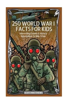 250 World War 1 Facts For Kids - Interesting Events & History Information To Win Trivia - Scott Matthews