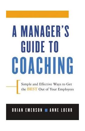 A Manager's Guide to Coaching: Simple and Effective Ways to Get the Best from Your Employees - Anne Loehr