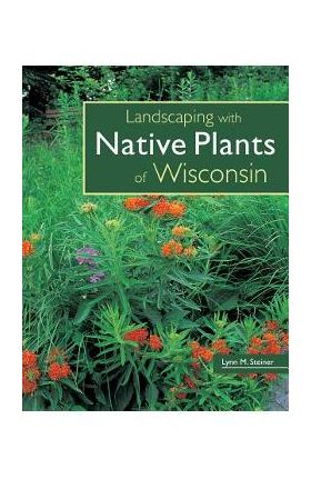 Landscaping with Native Plants of Wisconsin - Lynn M. Steiner