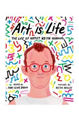 Art Is Life: The Life of Artist Keith Haring - Tami Lewis Brown