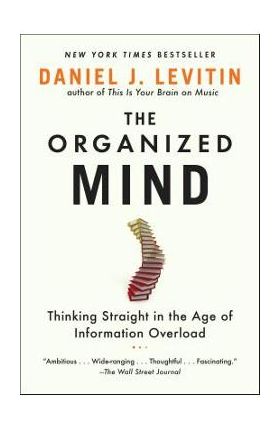 The Organized Mind: Thinking Straight in the Age of Information Overload - Daniel J. Levitin