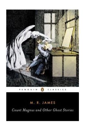 Count Magnus and Other Ghost Stories: The Complete Ghost Stories of M. R. James, Volume 1 - M. R. James