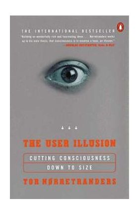 The User Illusion: Cutting Consciousness Down to Size - Tor Norretranders