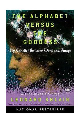 The Alphabet Versus the Goddess: The Conflict Between Word and Image - Leonard Shlain