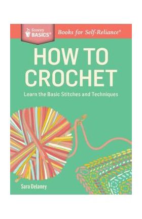 How to Crochet: Learn the Basic Stitches and Techniques - Sara Delaney