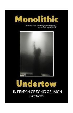 Monolithic Undertow: In Search of Sonic Oblivion - Harry Sword