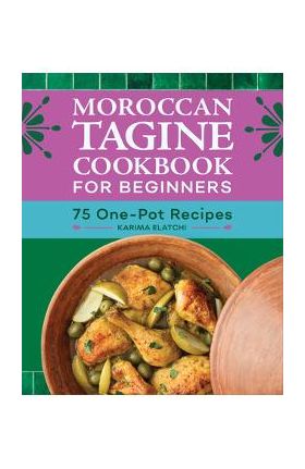 Moroccan Tagine Cookbook for Beginners: 75 One-Pot Recipes - Karima Elatchi