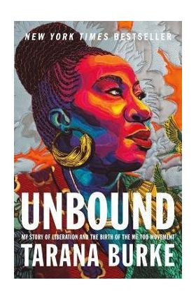 Unbound: My Story of Liberation and the Birth of the Me Too Movement - Tarana Burke