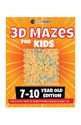 3D Maze For Kids - 7-10 Year Old Edition - Fun Activity Book Of Mazes For Girls And Boys (Ages 7-10) - Brain Trainer