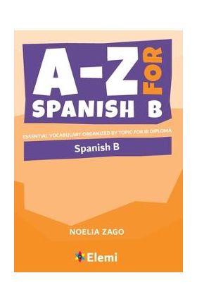 A-Z for Spanish B: Essential vocabulary organized by topic for IB Diploma - Noelia Zago