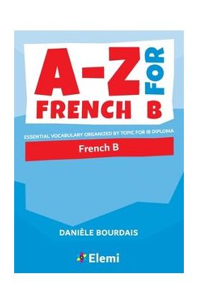 A-Z for French B: Essential vocabulary organized by topic for IB Diploma - Dani&#65533;le Bourdais