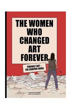 The Women Who Changed Art Forever: Feminist Art - The Graphic Novel - Valentina Grande